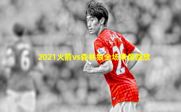 2021火箭vs森林狼全场录像回放