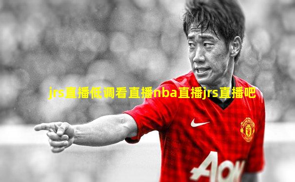 jrs直播低调看直播nba直播jrs直播吧