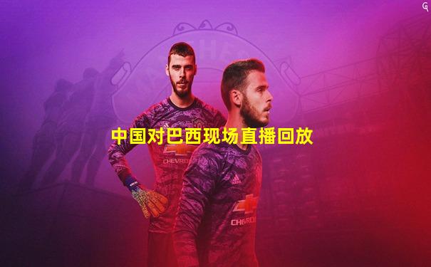 中国对巴西现场直播回放