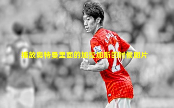 播放奥特曼里面的加拉加斯的时候图片