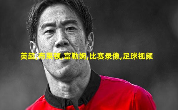英超,布莱顿,富勒姆,比赛录像,足球视频
