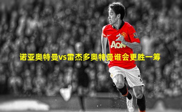 诺亚奥特曼vs雷杰多奥特曼谁会更胜一筹