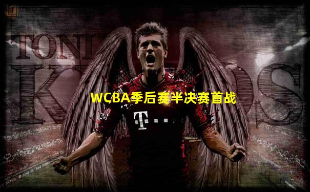 WCBA季后赛半决赛首战