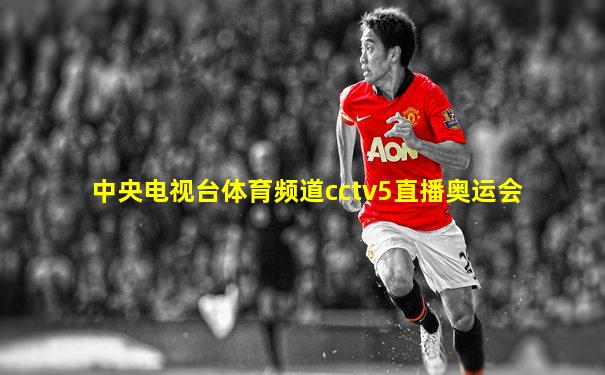 中央电视台体育频道cctv5直播奥运会