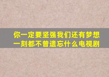 你一定要坚强我们还有梦想一刻都不曾遗忘什么电视剧