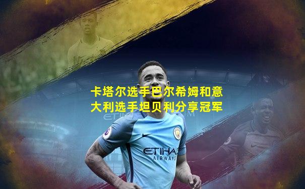 卡塔尔选手巴尔希姆和意大利选手坦贝利分享冠军