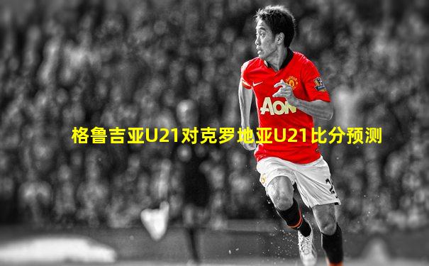 格鲁吉亚U21对克罗地亚U21比分预测