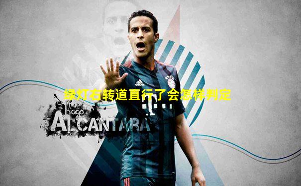 绿灯右转道直行了会怎样判定