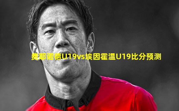 费耶诺德U19vs埃因霍温U19比分预测